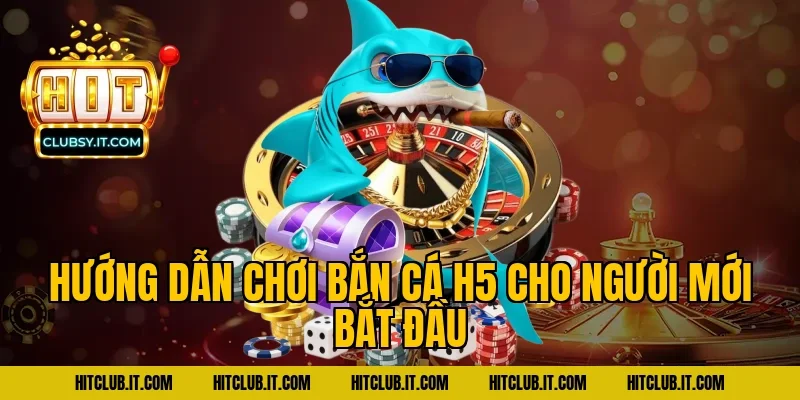 Hướng dẫn chơi bắn cá h5 cho người mới bắt đầu