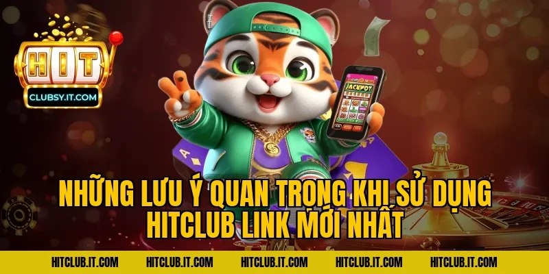Những Lưu Ý Quan Trọng Khi Sử Dụng HITCLUB Link Mới Nhất