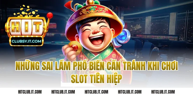 Những Sai Lầm Phổ Biến Cần Tránh Khi Chơi Slot Tiên Hiệp