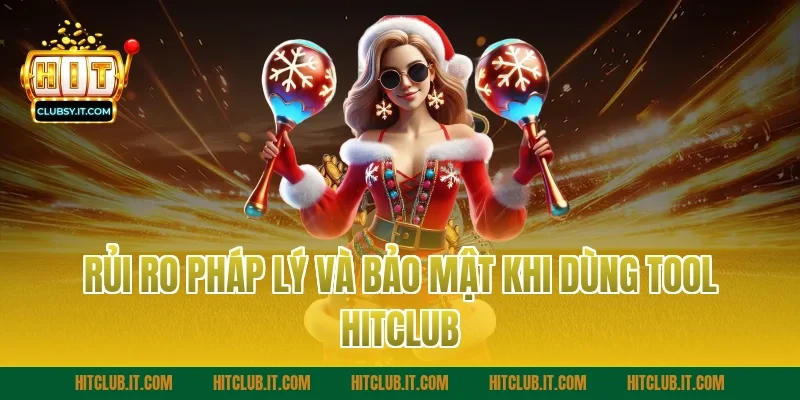 Rủi Ro Pháp Lý Và Bảo Mật Khi Dùng Tool Hitclub